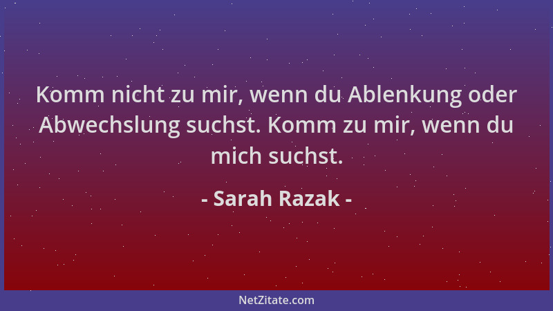 Sarah Razak - Komm nicht zu mir, wenn du Ablenkung oder Abwechslung suchst. Komm zu mir, wenn du mich suchst....