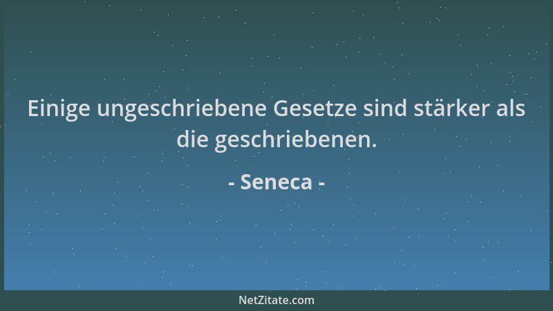 Seneca - Einige ungeschriebene Gesetze sind stärker als die geschriebenen....
