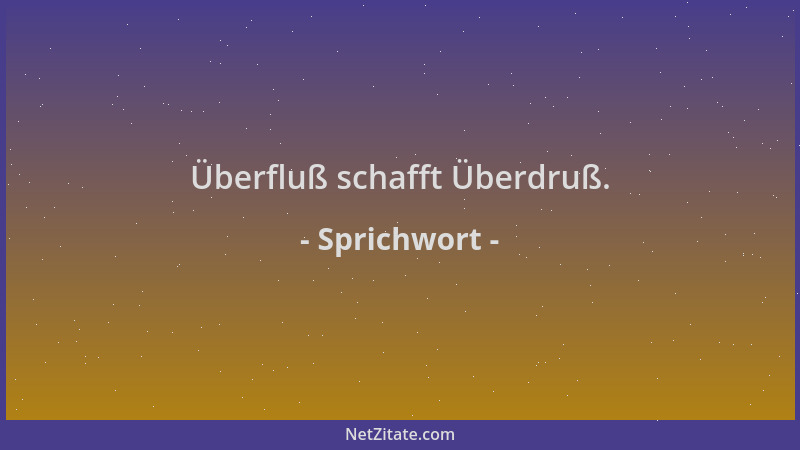 Sprichwort - Überfluß schafft Überdruß....