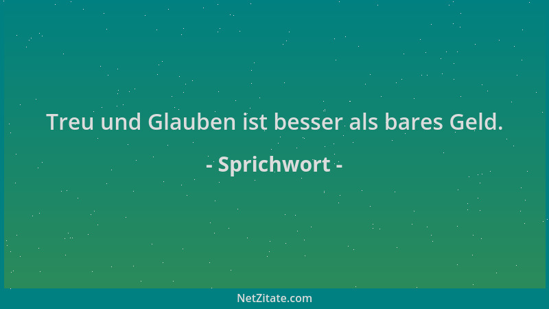 Sprichwort - Treu und Glauben ist besser als bares Geld....