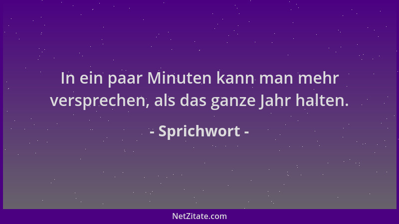 Sprichwort - In ein paar Minuten kann man mehr versprechen, als das ganze Jahr halten....