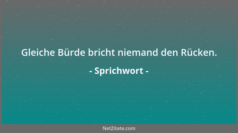 Sprichwort - Gleiche Bürde bricht niemand den Rücken....