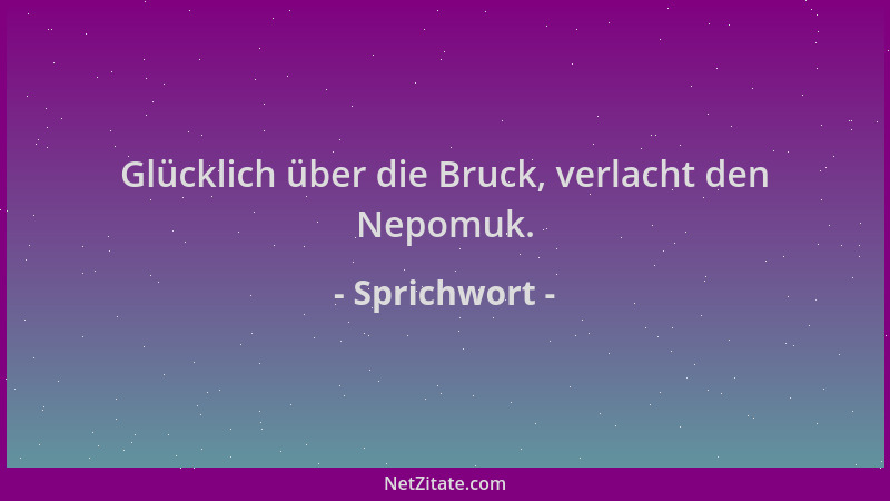 Sprichwort - Glücklich über die Bruck, verlacht den Nepomuk....