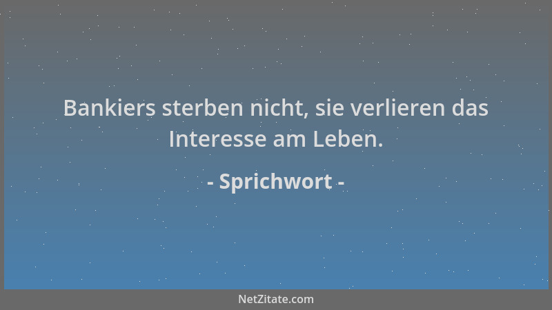 Sprichwort - Bankiers sterben nicht, sie verlieren das Interesse am Leben....