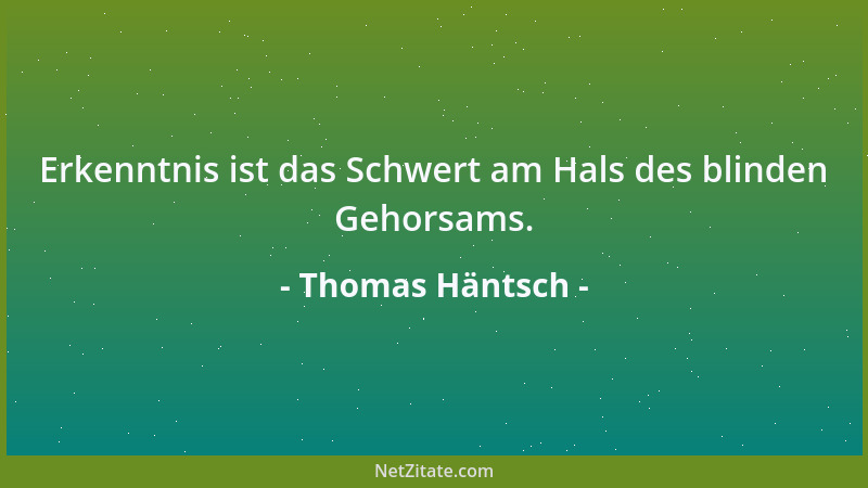 Thomas Häntsch - Erkenntnis ist das Schwert am Hals des blinden Gehorsams....