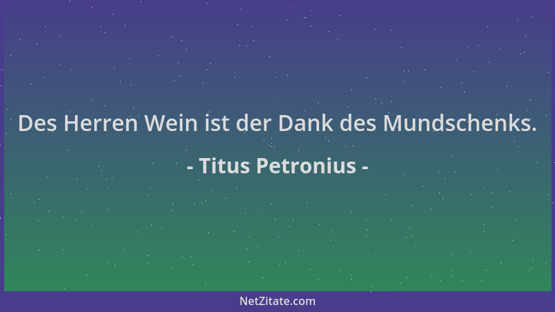 Titus Petronius - Des Herren Wein ist der Dank des Mundschenks....
