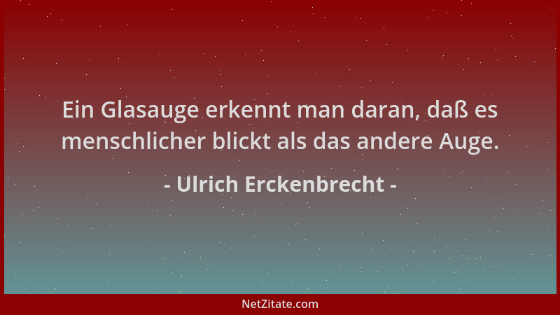 Ulrich Erckenbrecht - Ein Glasauge erkennt man daran, daß es menschlicher blickt als das andere Auge....
