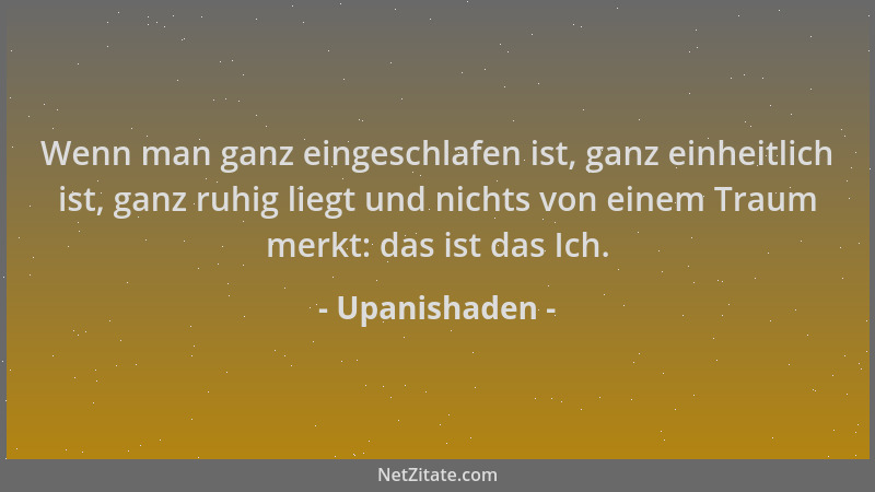 Upanishaden - Wenn man ganz eingeschlafen ist, ganz einheitlich ist, ganz ruhig liegt und nichts von einem Traum merkt: das...