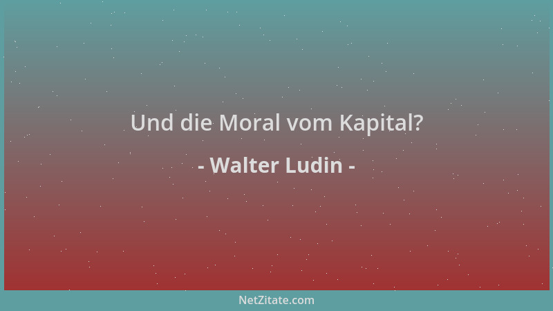Walter Ludin - Und die Moral vom Kapital?...