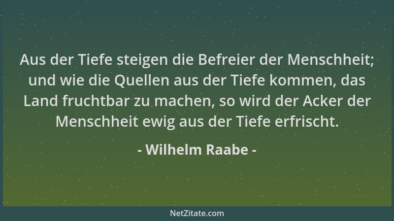 Wilhelm Raabe - Aus der Tiefe steigen die Befreier der Menschheit; und wie die Quellen aus der Tiefe kommen, das Land fruch...