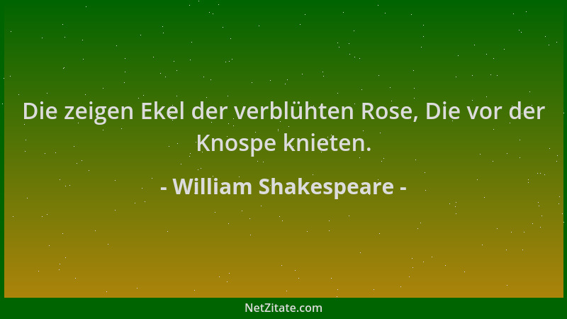 William Shakespeare - Die zeigen Ekel der verblühten Rose, Die vor der Knospe knieten....