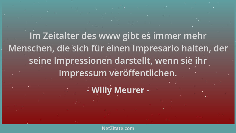 Willy Meurer - Im Zeitalter des www gibt es immer mehr Menschen, die sich für einen Impresario halten, der seine Impression...
