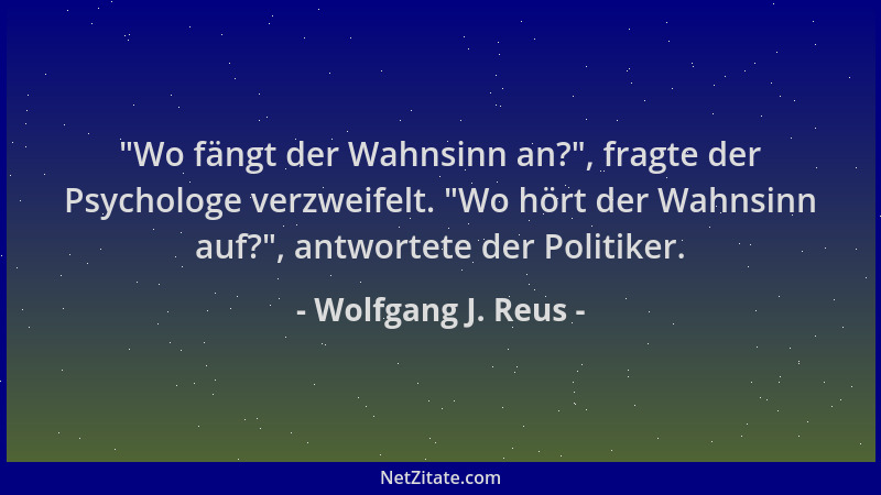 Wolfgang J. Reus -  "Wo fängt der Wahnsinn an? ", fragte der Psychologe verzweifelt.  "Wo hört der Wahnsinn auf? ", antwortete...