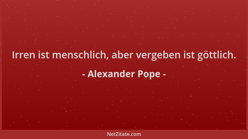 Alexander Pope - Irren ist menschlich, aber vergeben ist göttlich....