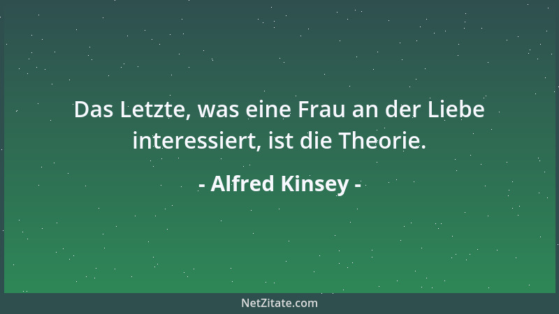 Alfred Kinsey - Das Letzte, was eine Frau an der Liebe interessiert, ist die Theorie....