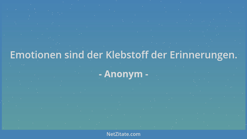Anonym - Emotionen sind der Klebstoff der Erinnerungen....