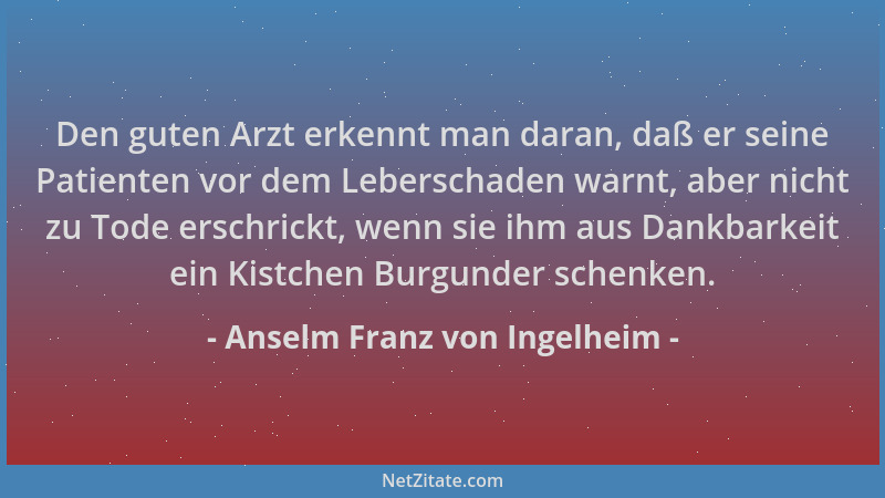 Anselm Franz von Ingelheim - Den guten Arzt erkennt man daran, daß er seine Patienten vor dem Leberschaden warnt, aber nich...