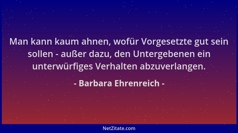 Barbara Ehrenreich - Man kann kaum ahnen, wofür Vorgesetzte gut sein sollen - außer dazu, den Untergebenen ein unterwürfige...