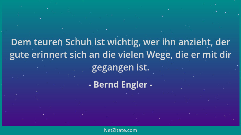 Bernd Engler - Dem teuren Schuh ist wichtig, wer ihn anzieht, der gute erinnert sich an die vielen Wege, die er mit dir geg...