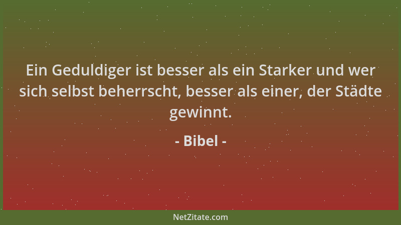 Bibel - Ein Geduldiger ist besser als ein Starker und wer sich selbst beherrscht, besser als einer, der Städte gewinnt....