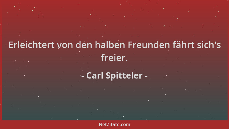 Carl Spitteler - Erleichtert von den halben Freunden fährt sich 's freier....