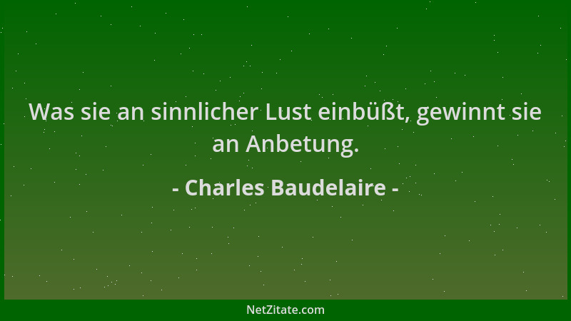 Charles Baudelaire - Was sie an sinnlicher Lust einbüßt, gewinnt sie an Anbetung....