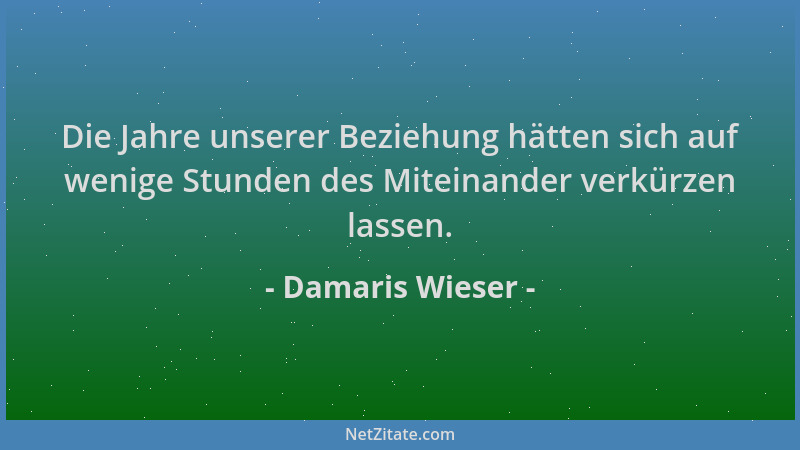 Damaris Wieser - Die Jahre unserer Beziehung hätten sich auf wenige Stunden des Miteinander verkürzen lassen....