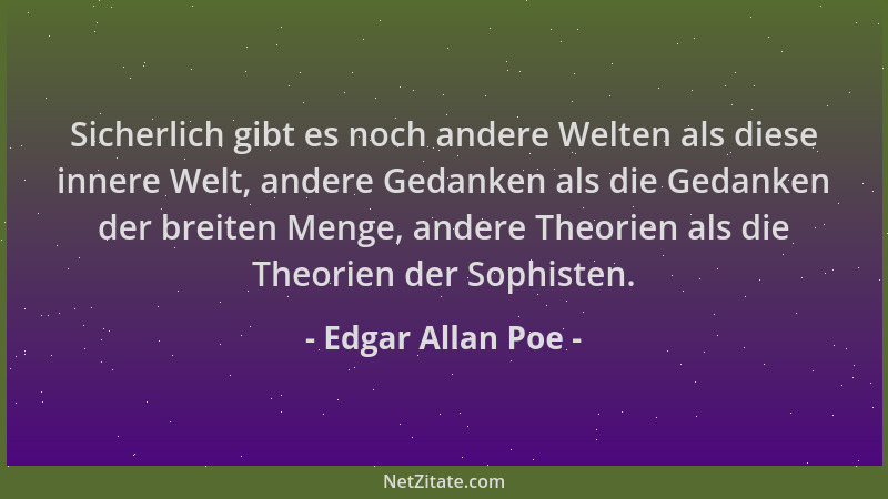 Edgar Allan Poe - Sicherlich gibt es noch andere Welten als diese innere Welt, andere Gedanken als die Gedanken der breiten...