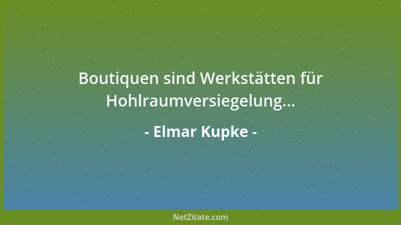 Elmar Kupke - Boutiquen sind Werkstätten für Hohlraumversiegelung......