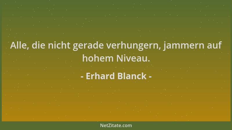 Erhard Blanck - Alle, die nicht gerade verhungern, jammern auf hohem Niveau....
