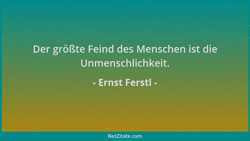Ernst Ferstl - Der größte Feind des Menschen ist die Unmenschlichkeit....