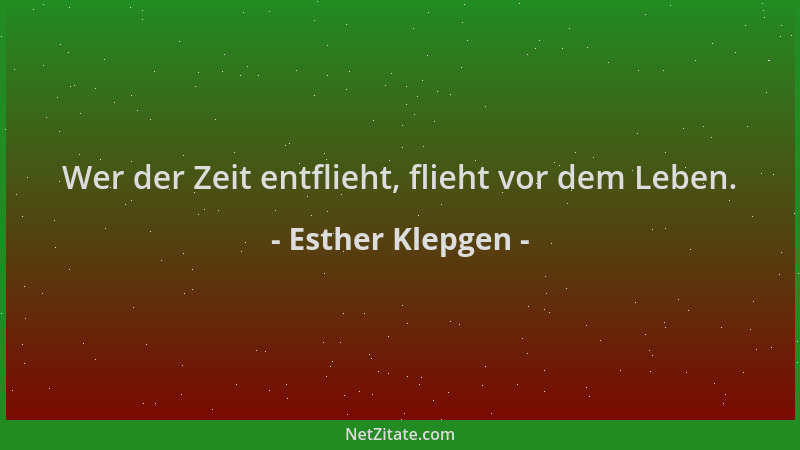 Esther Klepgen - Wer der Zeit entflieht, flieht vor dem Leben....