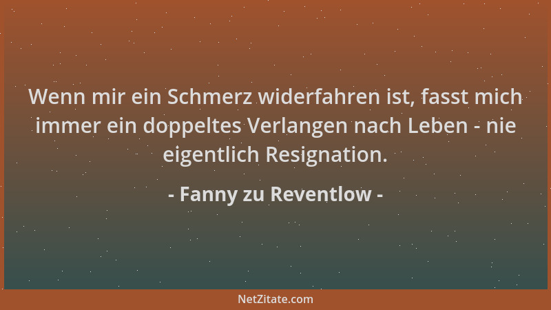 Fanny zu Reventlow - Wenn mir ein Schmerz widerfahren ist, fasst mich immer ein doppeltes Verlangen nach Leben - nie eigent...