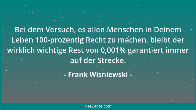 Frank Wisniewski - Bei dem Versuch, es allen Menschen in Deinem Leben 100-prozentig Recht zu machen, bleibt der wirklich wi...