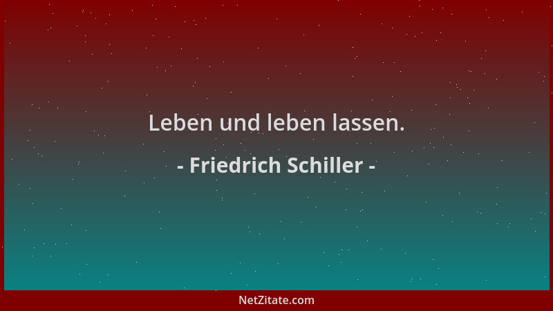 Friedrich Schiller - Leben und leben lassen....