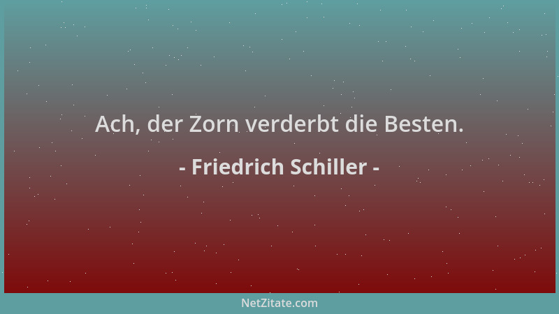 Friedrich Schiller - Ach, der Zorn verderbt die Besten....