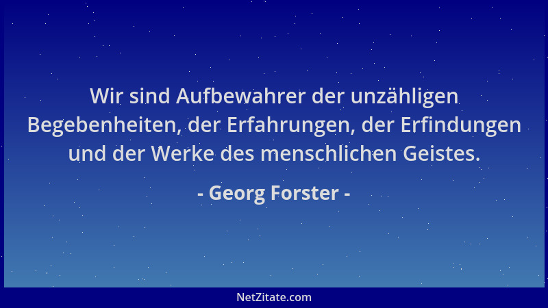 Georg Forster - Wir sind Aufbewahrer der unzähligen Begebenheiten, der Erfahrungen, der Erfindungen und der Werke des mensc...