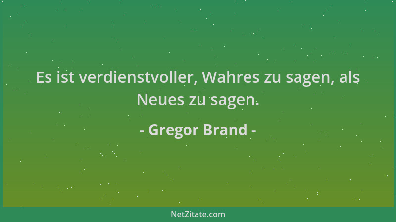 Gregor Brand - Es ist verdienstvoller, Wahres zu sagen, als Neues zu sagen....