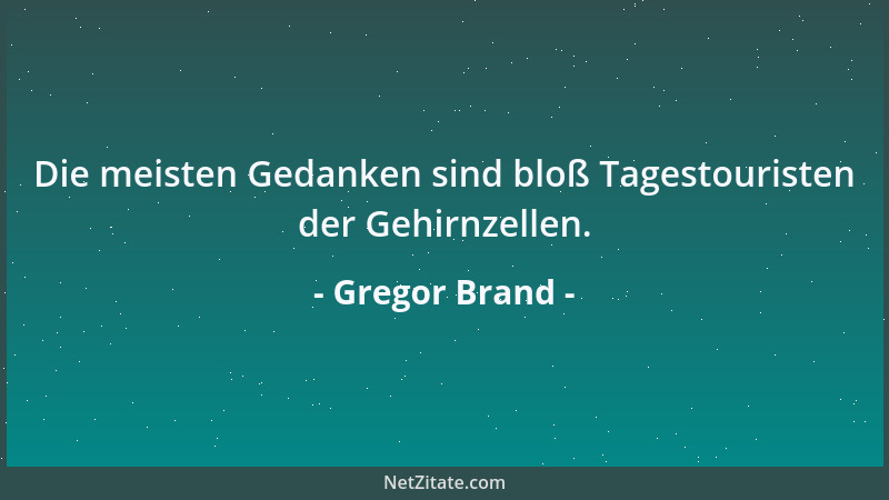 Gregor Brand - Die meisten Gedanken sind bloß Tagestouristen der Gehirnzellen....