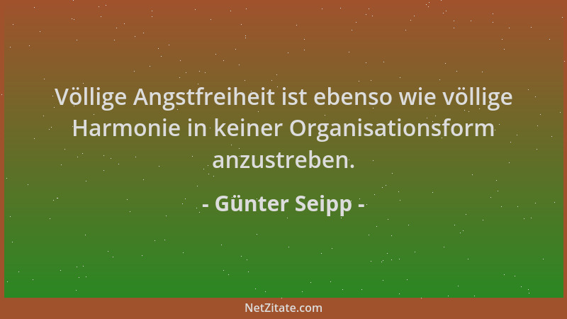 Günter Seipp - Völlige Angstfreiheit ist ebenso wie völlige Harmonie in keiner Organisationsform anzustreben....