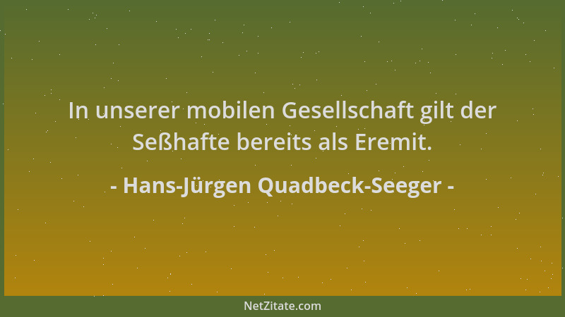 Hans-Jürgen Quadbeck-Seeger - In unserer mobilen Gesellschaft gilt der Seßhafte bereits als Eremit....