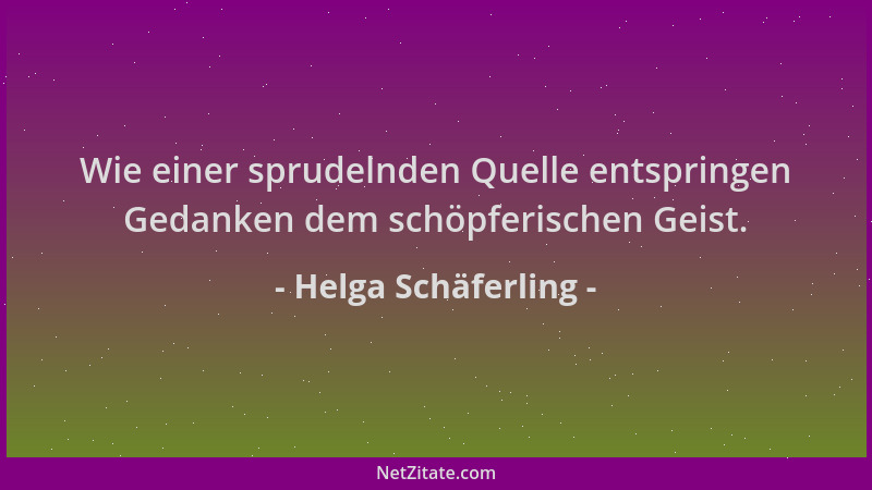 Helga Schäferling - Wie einer sprudelnden Quelle entspringen Gedanken dem schöpferischen Geist....