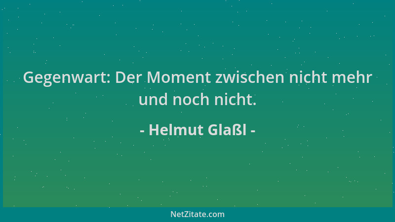 Helmut Glaßl - Gegenwart: Der Moment zwischen nicht mehr und noch nicht....