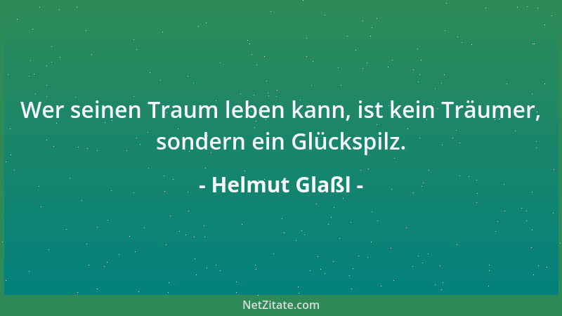Helmut Glaßl - Wer seinen Traum leben kann, ist kein Träumer, sondern ein Glückspilz....