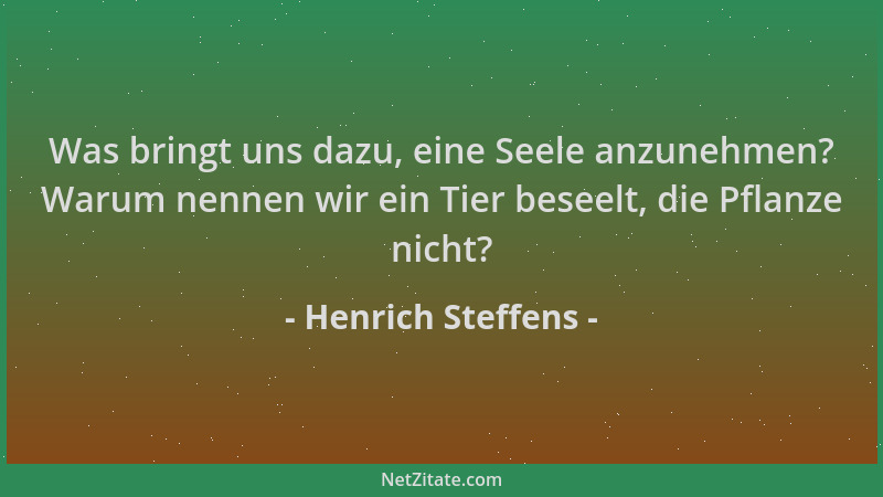 Henrich Steffens - Was bringt uns dazu, eine Seele anzunehmen? Warum nennen wir ein Tier beseelt, die Pflanze nicht?...