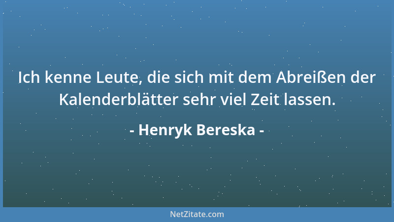 Henryk Bereska - Ich kenne Leute, die sich mit dem Abreißen der Kalenderblätter sehr viel Zeit lassen....
