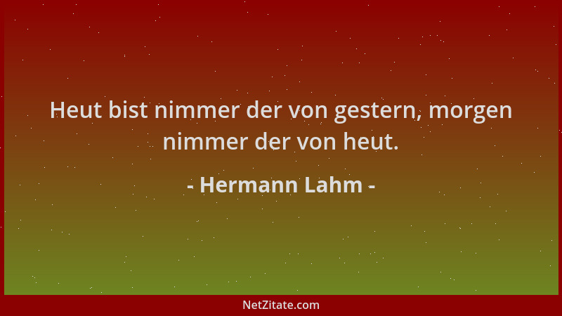 Hermann Lahm - Heut bist nimmer der von gestern, morgen nimmer der von heut....