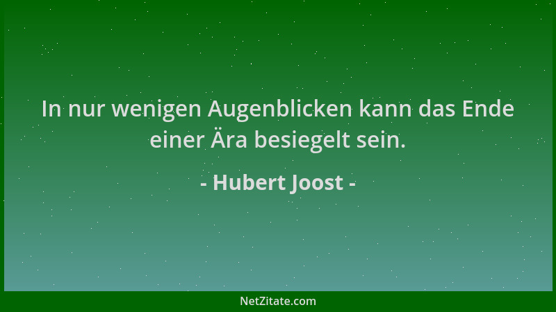 Hubert Joost - In nur wenigen Augenblicken kann das Ende einer Ära besiegelt sein....