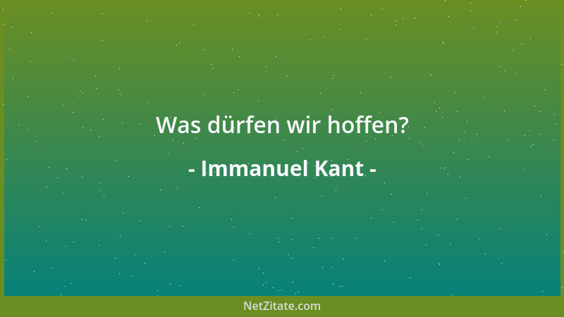 Immanuel Kant - Was dürfen wir hoffen?...