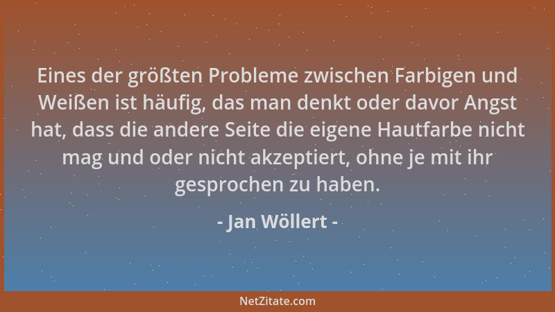 Jan Wöllert - Eines der größten Probleme zwischen Farbigen und Weißen ist häufig, das man denkt oder davor Angst hat, dass...